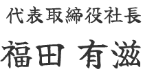 代表取締役社長 福田 有滋